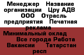 Менеджер › Название организации ­ Цру АДВ777, ООО › Отрасль предприятия ­ Печатная реклама › Минимальный оклад ­ 60 000 - Все города Работа » Вакансии   . Татарстан респ.